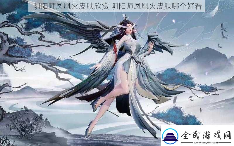 陰陽師鳳凰火皮膚欣賞陰陽師鳳凰火皮膚哪個好看