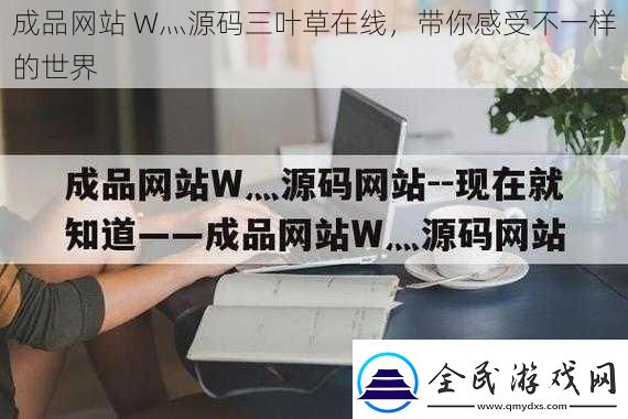 成品網站W灬源碼三葉草在線帶你感受不一樣的世界